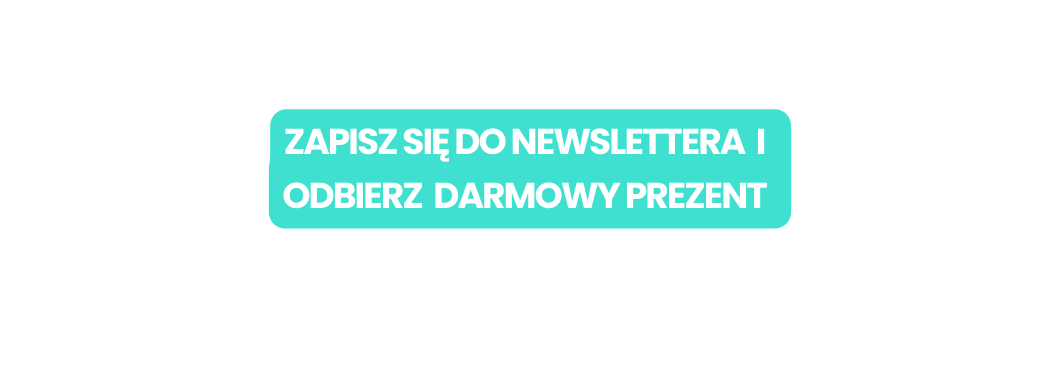 ZAPISZ SIĘ DO NEWSLETTERA I ODBIERZ DARMOWY PREZENT